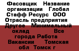 Фасовщик › Название организации ­ Глобал Стафф Ресурс, ООО › Отрасль предприятия ­ Другое › Минимальный оклад ­ 24 750 - Все города Работа » Вакансии   . Томская обл.,Томск г.